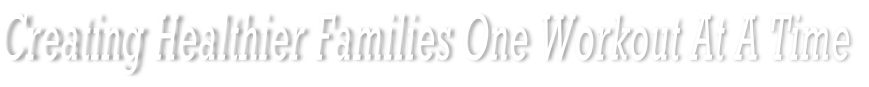 Creating Healthier Families One Workout At A Time
